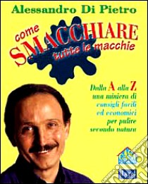 Come smacchiare tutte le macchie libro di Di Pietro Alessandro