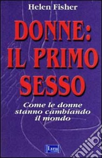 Donne: il primo sesso. Come le donne stanno cambiando il mondo libro di Fisher Helen E.