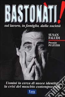 Bastonati! Sul lavoro, in famiglia, dalla società. Gli uomini in cerca di una nuova identità libro di Faludi Susan