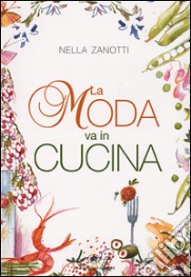 La moda va in cucina libro di Zanotti Nella