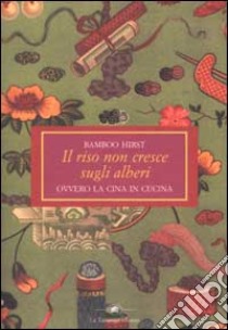 Il riso non cresce sugli alberi ovvero la Cina in cucina libro di Hirst Bamboo