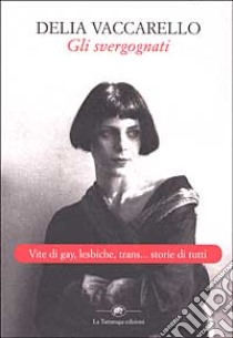 Gli svergognati. Vite di gay, lesbiche, trans... storie di tutti libro di Vaccarello Delia