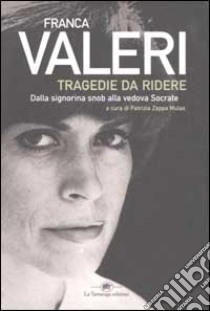 Tragedie da ridere. Dalla signorina Snob alla vedova Socrate libro di Valeri Franca