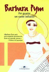 Per guarire un cuore infranto libro di Pym Barbara