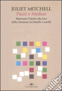 Pazzi e meduse. Ripensare l'isteria alla luce della relazione tra fratelli e sorelle libro di Mitchell Juliet