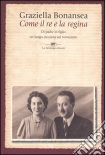 Come il re e la regina. Di padre in figlio un lungo racconto sul Novecento libro di Bonansea Graziella