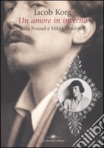 Un amore in inverno. Ezra Pound e Hilda Doolittle libro di Korg Jacob