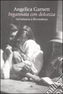 Ingannata con dolcezza. Un'infanzia a Bloomsbury libro di Garnett Angelica