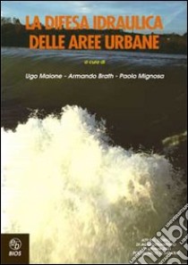 La difesa idraulica delle aree urbane. Atti del Corso di aggiornamento libro di Maione Ugo - Brath Armando - Mignosa P.