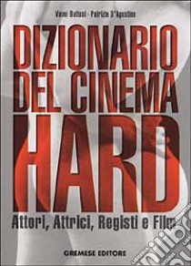 Dizionario del cinema hard. Attori, Attrici, Registi e Film libro di Buttasi Vanni; D'Agostino Patrizia