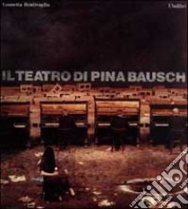 Il teatro di Pina Bausch libro di Bentivoglio Leonetta