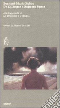 Da «Sallinger» a «Roberto Zucco» con l'aggiunta di «Le amarezze» e «L'eredità» libro di Koltès Bernard-Marie; Quadri Franco