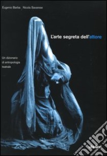 L'arte segreta dell'attore. Un dizionario di antropologia teatrale libro di Barba Eugenio; Savarese Nicola