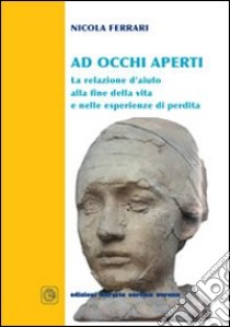 Ad occhi aperti. La relazione d'aiuto alla fine della vita e nelle esperienze di perdita libro di Ferrari Nicola