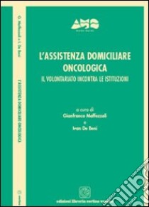 L'assistenza domiciliare oncologica. Il volontariato incontra le istituzioni libro di Maffezzoli Gianfranco; De Beni Ivan