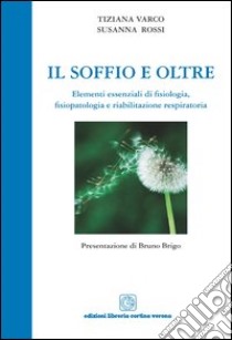 Il soffio e oltre. Elementi essenziali di fisiologia, fisiopatologia e riabilitazione respiratoria libro di Varco Tiziana; Rossi Susanna