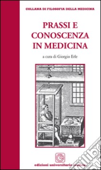 Prassi e conoscenza in medicina libro di Erle Giorgio