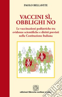 Vaccini sì, obblighi no. Le vaccinazioni pediatriche tra evidenze scientifiche e diritti previsti nella costituzione italiana libro di Bellavite Paolo