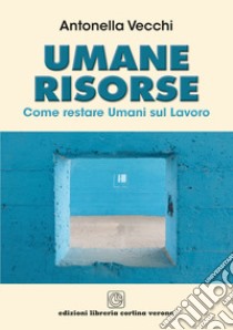 Umane risorse. Come restare umani sul lavoro libro di Vecchi Antonella