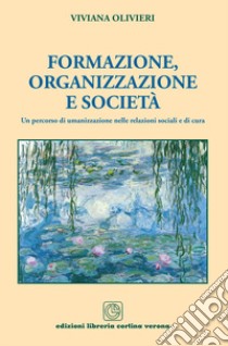 Formazione, organizzazione e società. Un percorso di umanizzazione nelle relazioni sociali e di cura libro di Olivieri Viviana