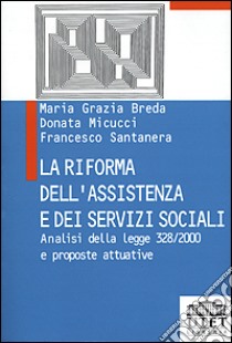 La riforma dell'assistenza e dei servizi sociali. Analisi della Legge 328/2000 e proposte attuative libro di Breda M. Grazia - Micucci Donata - Santanera Francesco