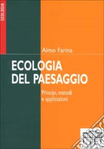 Ecologia del paesaggio. Principi, metodi e applicazioni libro di Farina Almo