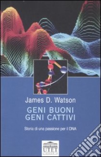 Geni buoni; geni cattivi. Storia di una passione per il DNA libro di Watson James D.