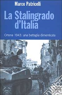 La Stalingrado d'Italia. Ortona 1943: una battaglia dimenticata libro di Patricelli Marco