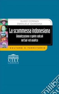 La scommessa indonesiana. Globalizzazione e spinte radicali nel sud-est asiatico libro di Corradi Guido - Giordana Emanuele