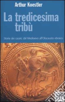 La tredicesima tribù. Storia dei cazari, dal Medioevo all'Olocausto ebraico libro di Koestler Arthur