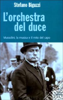 L'orchestra del duce. Mussolini, la musica e il mito del capo libro di Biguzzi Stefano