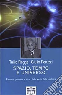 Spazio, tempo e universo. Passato, presente e futuro della teoria della relatività libro di Regge Tullio - Peruzzi Giulio