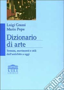 Dizionario di arte. Termini, movimenti e stili dall'antichità a oggi libro di Grassi Luigi - Pepe Mario