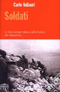 Soldati. Le forze armate italiane dall'armistizio alla Liberazione libro di Vallauri Carlo