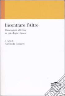 Incontrare l'Altro. Dimensioni affettive in psicologia clinica libro di Granieri A. (cur.)