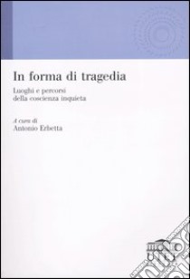 In forma di tragedia. Luoghi e percorsi della coscienza inquieta libro di Erbetta A. (cur.)