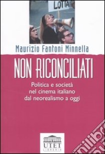 Non riconciliati. Politica e società nel cinema italiano dal neorealismo a oggi libro di Fantoni Minnella Maurizio