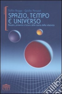 Spazio, tempo e universo. Passato, presente e futuro della teoria della relatività libro di Regge Tullio - Peruzzi Giulio