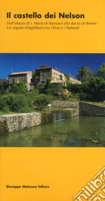 Il castello dei Nelson. Dall'Abbazia di S. Maria di Maniace alla Ducea di Bronte. Un angolo d'Inghilterra tra l'Etna e i Nebrodi libro di Galati Nunzio