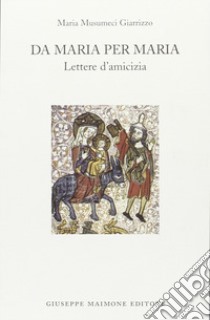 Da Maria per Maria. Lettere d'amicizia libro di Giarrizzo Musumeci Maria