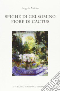 Spighe di gelsomino fiore di cactus libro di Anfuso Angela