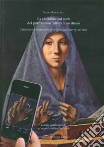 La visibilità sul web del patrimonio culturale siciliano. Criticità e prospettive attraverso un survey on line. Con «guida multimediale ai siti siciliani sul web» libro di Bonacini Elisa