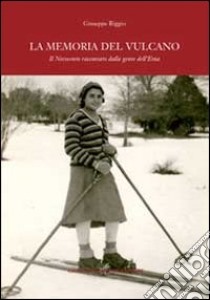 La memoria del vulcano. Il Novecento raccontato dalla gente dell'Etna libro di Riggio Giuseppe