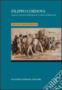 Filippo Cordova. Il giurista, il patriota del Risorgimento, lo statista nell'Italia unita libro di Giordano Francesco Paolo