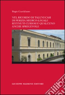 Nel ricordo di taluni casi di perizia medico-legale ritenuti curiosi e qualcuno anche spregevole libro di Guardabasso Biagio