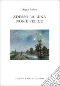 Adesso la luna non è felice libro di Anfuso Angela