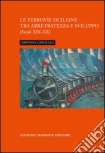 La ferrovia siciliana tra arretratezza e sviluppo. Secoli XIX-XX libro di Canciullo Giovanna