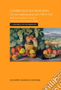 L'agricoltura siciliana e le sue trasformazioni dal 1780 al 1912. Inchiesta socio-politica ed economica libro di Sartorius von Waltershausen August; Lo Giudice G. (cur.)