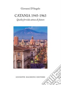 Catania 1945-1963. Quella fervida attesa di futuro libro di D'Angelo Giovanni