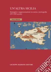 Un'altra Sicilia. Immagini e rappresentazioni tra storia e storiografia (XV-XXI secolo) libro di Militello Paolo